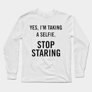 Yes, I'm Taking A Selfie, stop staring. Long Sleeve T-Shirt